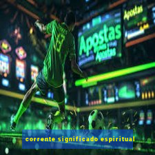 corrente significado espiritual